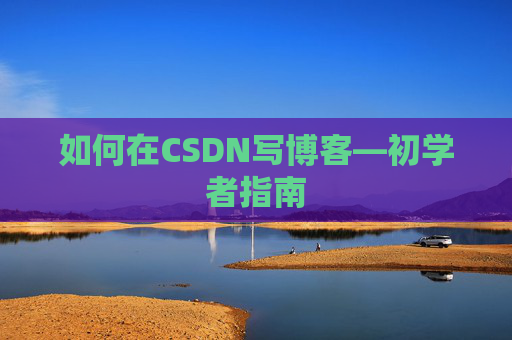 如何在CSDN写博客—初学者指南